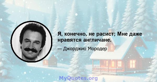 Я, конечно, не расист; Мне даже нравятся англичане.