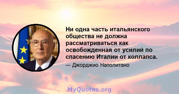 Ни одна часть итальянского общества не должна рассматриваться как освобожденная от усилий по спасению Италии от коллапса.