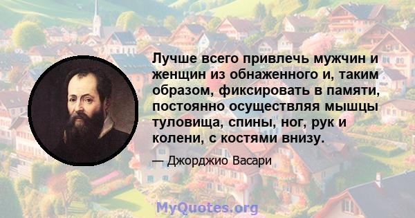 Лучше всего привлечь мужчин и женщин из обнаженного и, таким образом, фиксировать в памяти, постоянно осуществляя мышцы туловища, спины, ног, рук и колени, с костями внизу.