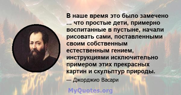 В наше время это было замечено ... что простые дети, примерно воспитанные в пустыне, начали рисовать сами, поставленными своим собственным естественным гением, инструкциями исключительно примером этих прекрасных картин