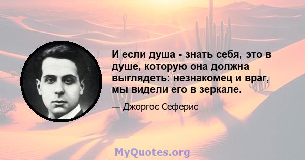 И если душа - знать себя, это в душе, которую она должна выглядеть: незнакомец и враг, мы видели его в зеркале.