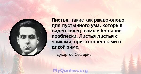 Листья, такие как ржаво-олово, для пустынного ума, который видел конец- самые большие проблески. Листья листья с чайками, приготовленными в дикой зиме.