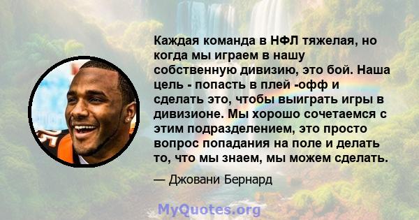 Каждая команда в НФЛ тяжелая, но когда мы играем в нашу собственную дивизию, это бой. Наша цель - попасть в плей -офф и сделать это, чтобы выиграть игры в дивизионе. Мы хорошо сочетаемся с этим подразделением, это