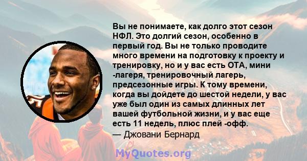 Вы не понимаете, как долго этот сезон НФЛ. Это долгий сезон, особенно в первый год. Вы не только проводите много времени на подготовку к проекту и тренировку, но и у вас есть OTA, мини -лагеря, тренировочный лагерь,