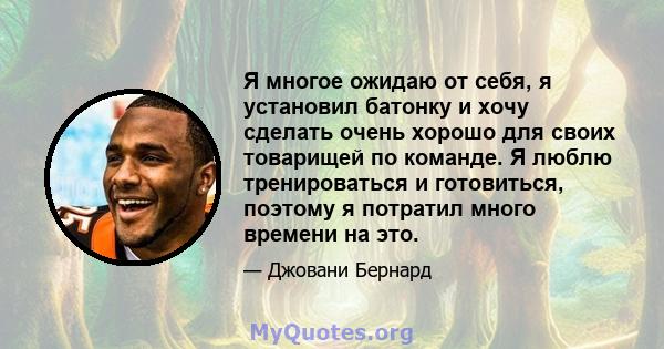 Я многое ожидаю от себя, я установил батонку и хочу сделать очень хорошо для своих товарищей по команде. Я люблю тренироваться и готовиться, поэтому я потратил много времени на это.