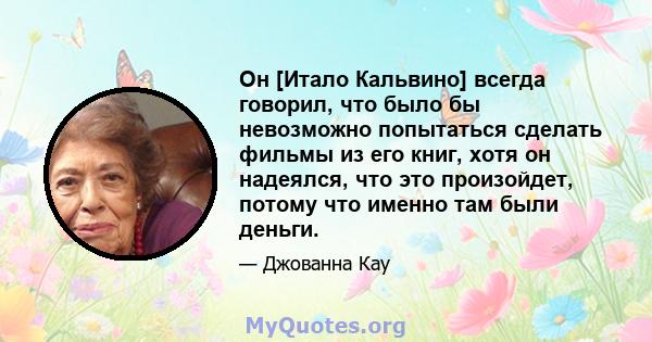 Он [Итало Кальвино] всегда говорил, что было бы невозможно попытаться сделать фильмы из его книг, хотя он надеялся, что это произойдет, потому что именно там были деньги.