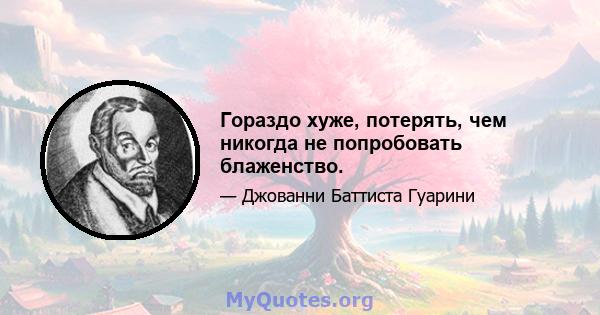 Гораздо хуже, потерять, чем никогда не попробовать блаженство.