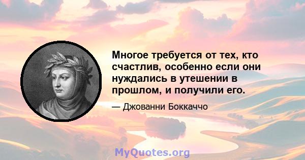 Многое требуется от тех, кто счастлив, особенно если они нуждались в утешении в прошлом, и получили его.