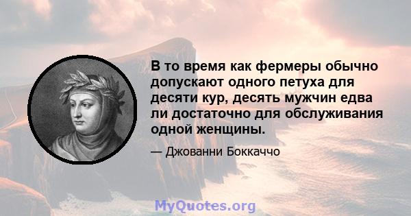 В то время как фермеры обычно допускают одного петуха для десяти кур, десять мужчин едва ли достаточно для обслуживания одной женщины.