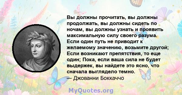 Вы должны прочитать, вы должны продолжать, вы должны сидеть по ночам, вы должны узнать и проявить максимальную силу своего разума. Если один путь не приводит к желаемому значению, возьмите другой; Если возникают