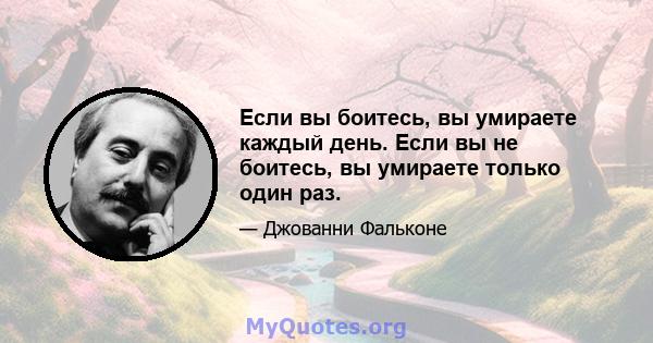 Если вы боитесь, вы умираете каждый день. Если вы не боитесь, вы умираете только один раз.