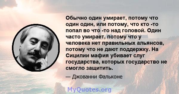 Обычно один умирает, потому что один один, или потому, что кто -то попал во что -то над головой. Один часто умирает, потому что у человека нет правильных альянсов, потому что не дают поддержку. На Сицилии мафия убивает