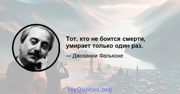 Тот, кто не боится смерти, умирает только один раз.