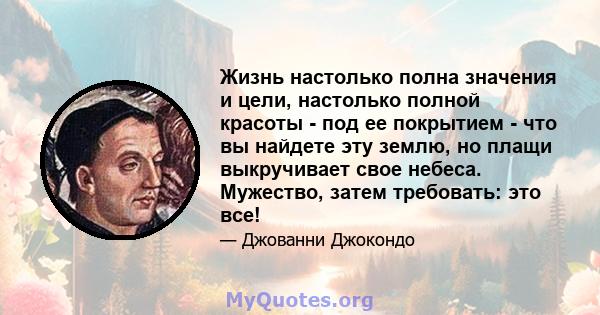 Жизнь настолько полна значения и цели, настолько полной красоты - под ее покрытием - что вы найдете эту землю, но плащи выкручивает свое небеса. Мужество, затем требовать: это все!