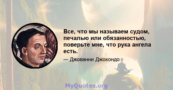 Все, что мы называем судом, печалью или обязанностью, поверьте мне, что рука ангела есть.