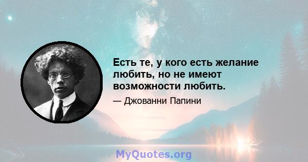 Есть те, у кого есть желание любить, но не имеют возможности любить.