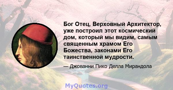 Бог Отец, Верховный Архитектор, уже построил этот космический дом, который мы видим, самым священным храмом Его Божества, законами Его таинственной мудрости.