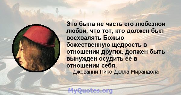 Это была не часть его любезной любви, что тот, кто должен был восхвалять Божью божественную щедрость в отношении других, должен быть вынужден осудить ее в отношении себя.