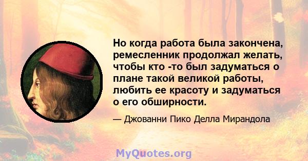 Но когда работа была закончена, ремесленник продолжал желать, чтобы кто -то был задуматься о плане такой великой работы, любить ее красоту и задуматься о его обширности.