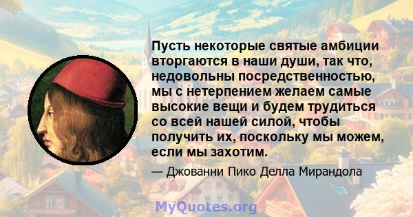 Пусть некоторые святые амбиции вторгаются в наши души, так что, недовольны посредственностью, мы с нетерпением желаем самые высокие вещи и будем трудиться со всей нашей силой, чтобы получить их, поскольку мы можем, если 