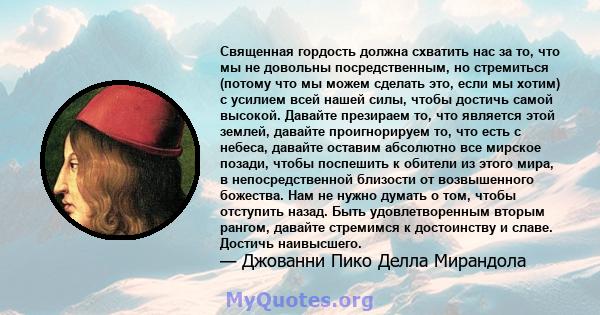 Священная гордость должна схватить нас за то, что мы не довольны посредственным, но стремиться (потому что мы можем сделать это, если мы хотим) с усилием всей нашей силы, чтобы достичь самой высокой. Давайте презираем