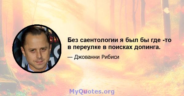 Без саентологии я был бы где -то в переулке в поисках допинга.