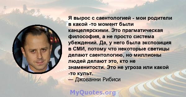 Я вырос с саентологией - мои родители в какой -то момент были канцелярскими. Это прагматическая философия, а не просто система убеждений. Да, у него была экспозиция в СМИ, потому что некоторые светицы делают