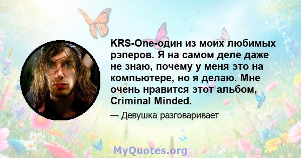 KRS-One-один из моих любимых рэперов. Я на самом деле даже не знаю, почему у меня это на компьютере, но я делаю. Мне очень нравится этот альбом, Criminal Minded.