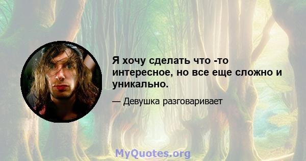 Я хочу сделать что -то интересное, но все еще сложно и уникально.