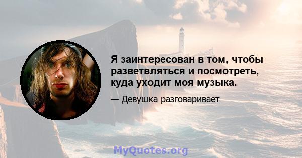 Я заинтересован в том, чтобы разветвляться и посмотреть, куда уходит моя музыка.