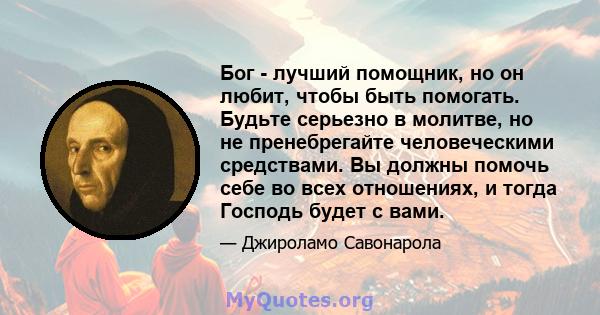 Бог - лучший помощник, но он любит, чтобы быть помогать. Будьте серьезно в молитве, но не пренебрегайте человеческими средствами. Вы должны помочь себе во всех отношениях, и тогда Господь будет с вами.