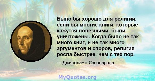 Было бы хорошо для религии, если бы многие книги, которые кажутся полезными, были уничтожены. Когда было не так много книг, и не так много аргументов и споров, религия росла быстрее, чем с тех пор.