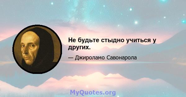 Не будьте стыдно учиться у других.