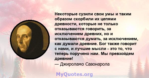 Некоторые сузили свои умы и таким образом скорбили их цепями древности, которые не только отказываются говорить, за исключением древних, но и отказываются думать, за исключением, как думали древние. Бог также говорит с