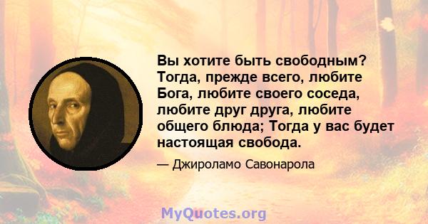 Вы хотите быть свободным? Тогда, прежде всего, любите Бога, любите своего соседа, любите друг друга, любите общего блюда; Тогда у вас будет настоящая свобода.