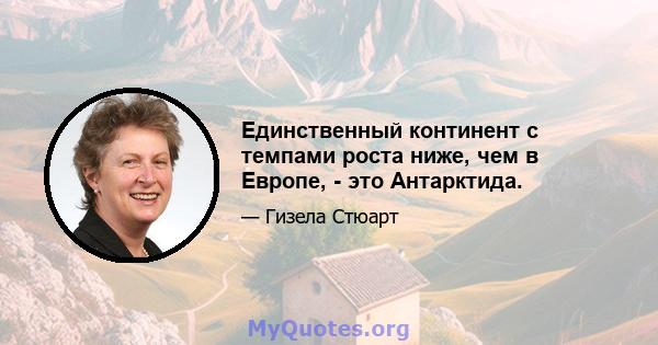 Единственный континент с темпами роста ниже, чем в Европе, - это Антарктида.