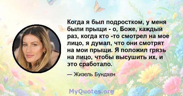 Когда я был подростком, у меня были прыщи - о, Боже, каждый раз, когда кто -то смотрел на мое лицо, я думал, что они смотрят на мои прыщи. Я положил грязь на лицо, чтобы высушить их, и это сработало.