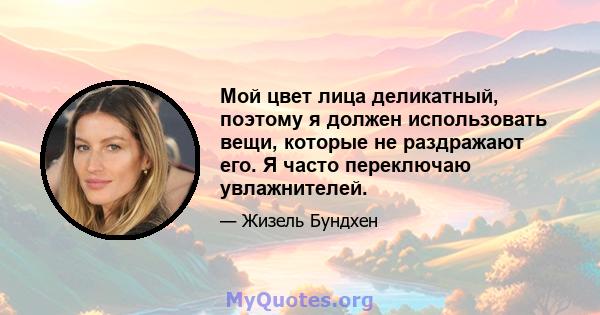 Мой цвет лица деликатный, поэтому я должен использовать вещи, которые не раздражают его. Я часто переключаю увлажнителей.