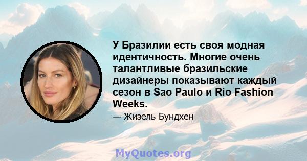 У Бразилии есть своя модная идентичность. Многие очень талантливые бразильские дизайнеры показывают каждый сезон в Sao Paulo и Rio Fashion Weeks.