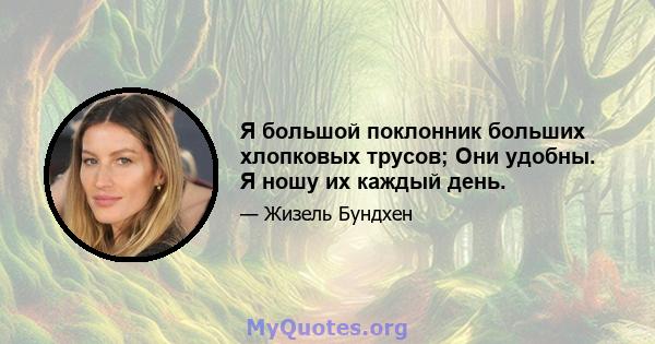 Я большой поклонник больших хлопковых трусов; Они удобны. Я ношу их каждый день.