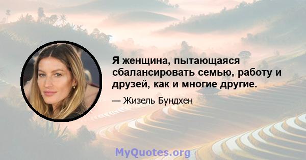 Я женщина, пытающаяся сбалансировать семью, работу и друзей, как и многие другие.