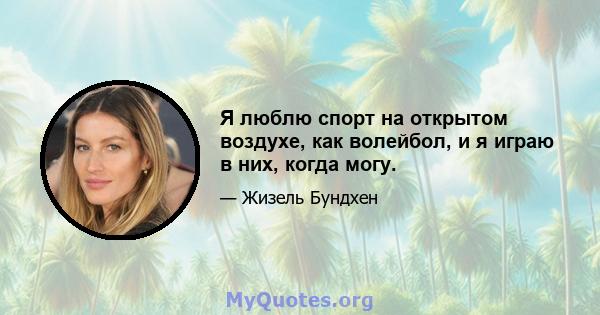 Я люблю спорт на открытом воздухе, как волейбол, и я играю в них, когда могу.