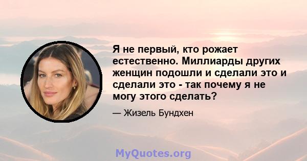 Я не первый, кто рожает естественно. Миллиарды других женщин подошли и сделали это и сделали это - так почему я не могу этого сделать?