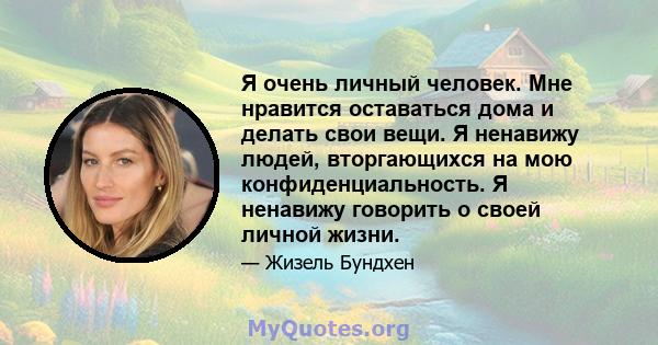 Я очень личный человек. Мне нравится оставаться дома и делать свои вещи. Я ненавижу людей, вторгающихся на мою конфиденциальность. Я ненавижу говорить о своей личной жизни.