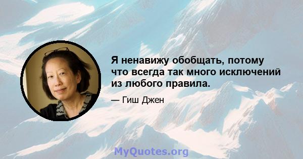 Я ненавижу обобщать, потому что всегда так много исключений из любого правила.