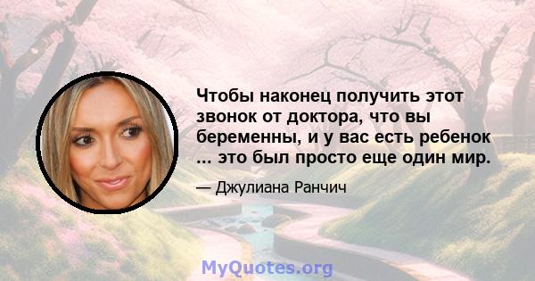 Чтобы наконец получить этот звонок от доктора, что вы беременны, и у вас есть ребенок ... это был просто еще один мир.