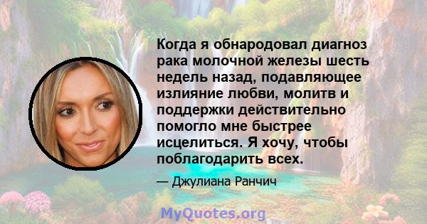 Когда я обнародовал диагноз рака молочной железы шесть недель назад, подавляющее излияние любви, молитв и поддержки действительно помогло мне быстрее исцелиться. Я хочу, чтобы поблагодарить всех.