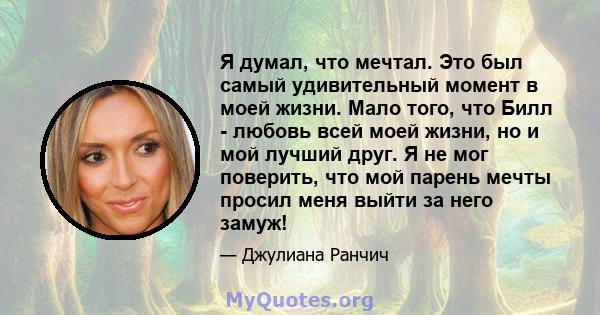 Я думал, что мечтал. Это был самый удивительный момент в моей жизни. Мало того, что Билл - любовь всей моей жизни, но и мой лучший друг. Я не мог поверить, что мой парень мечты просил меня выйти за него замуж!