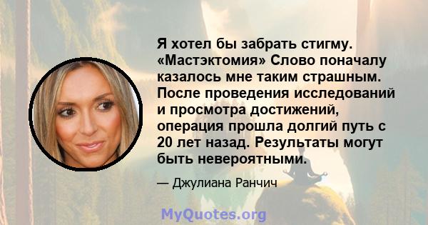 Я хотел бы забрать стигму. «Мастэктомия» Слово поначалу казалось мне таким страшным. После проведения исследований и просмотра достижений, операция прошла долгий путь с 20 лет назад. Результаты могут быть невероятными.