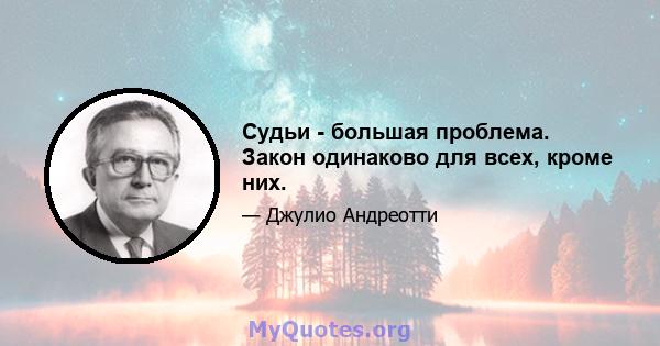 Судьи - большая проблема. Закон одинаково для всех, кроме них.